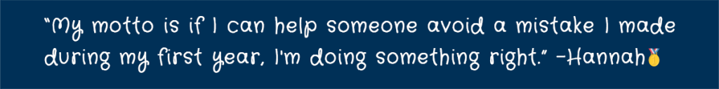 "My motto is if I can help someone avoid a mistake I made during my first year, I'm doing something right." Hannah (1st medal emoji)